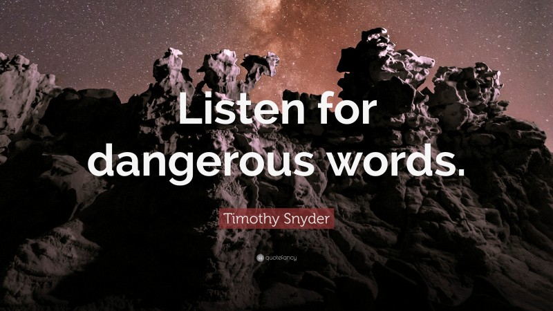 Timothy Snyder Quote: “Listen for dangerous words.”