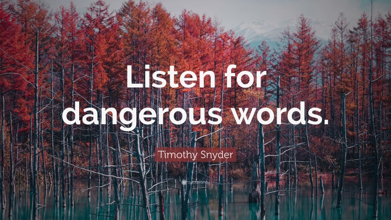 Timothy Snyder Quote: “Listen for dangerous words.”