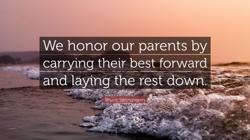 Bruce Springsteen Quote: “We honor our parents by carrying their best forward and laying the rest down.”