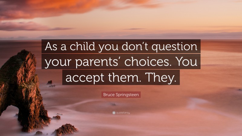 Bruce Springsteen Quote: “As a child you don’t question your parents’ choices. You accept them. They.”