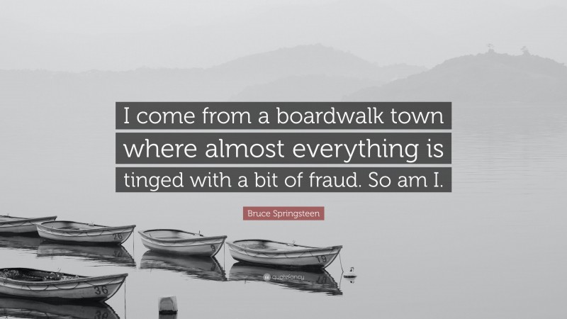 Bruce Springsteen Quote: “I come from a boardwalk town where almost everything is tinged with a bit of fraud. So am I.”