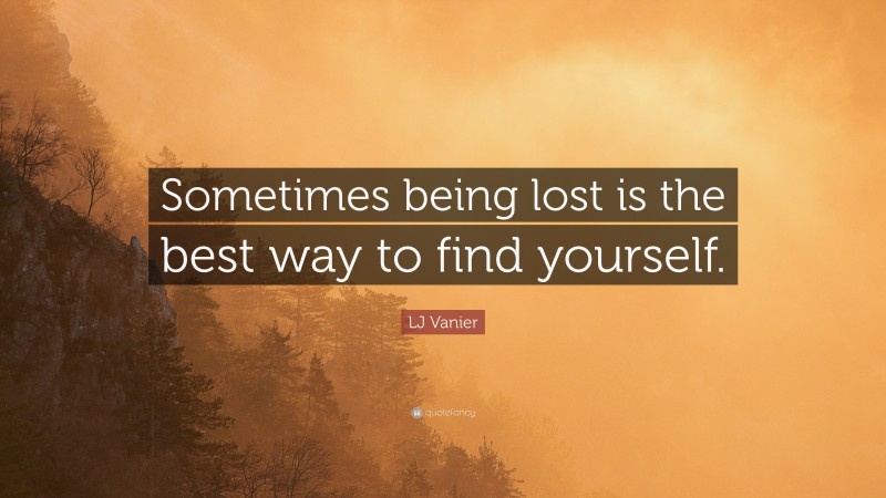 LJ Vanier Quote: “Sometimes being lost is the best way to find yourself.”