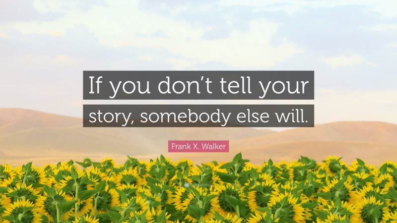 Frank X. Walker Quote: “If you don’t tell your story, somebody else will.”