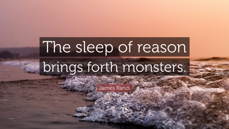 James Randi Quote: “The sleep of reason brings forth monsters.”