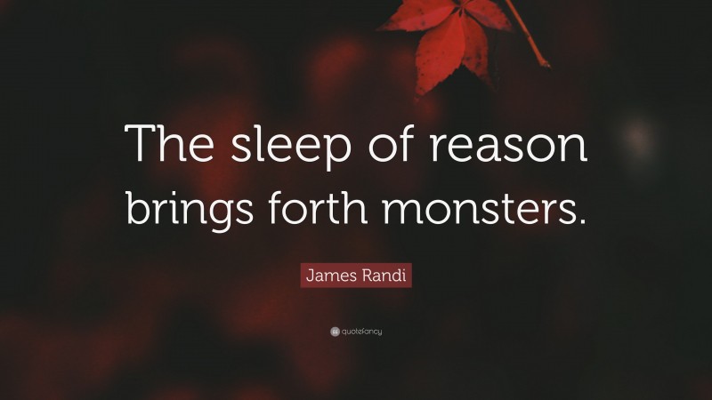 James Randi Quote: “The sleep of reason brings forth monsters.”