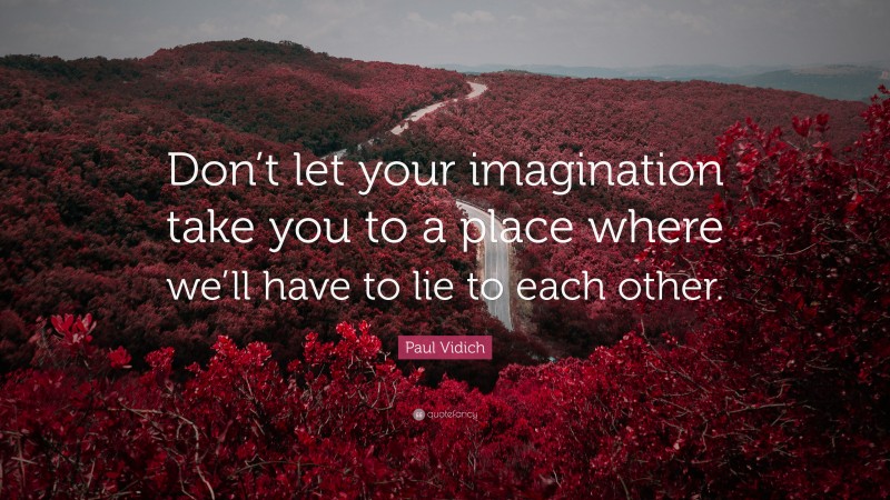 Paul Vidich Quote: “Don’t let your imagination take you to a place where we’ll have to lie to each other.”