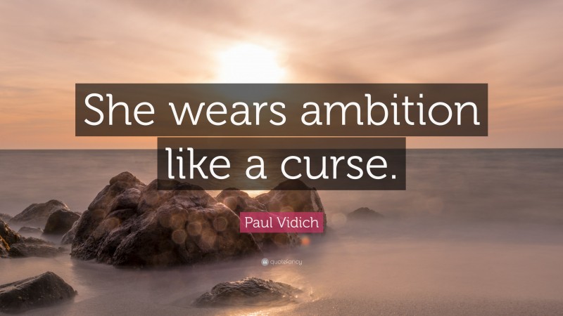 Paul Vidich Quote: “She wears ambition like a curse.”