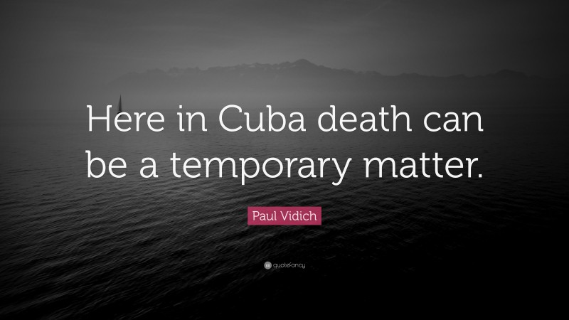 Paul Vidich Quote: “Here in Cuba death can be a temporary matter.”