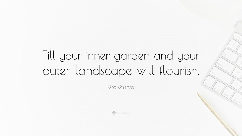 Gina Greenlee Quote: “Till your inner garden and your outer landscape will flourish.”