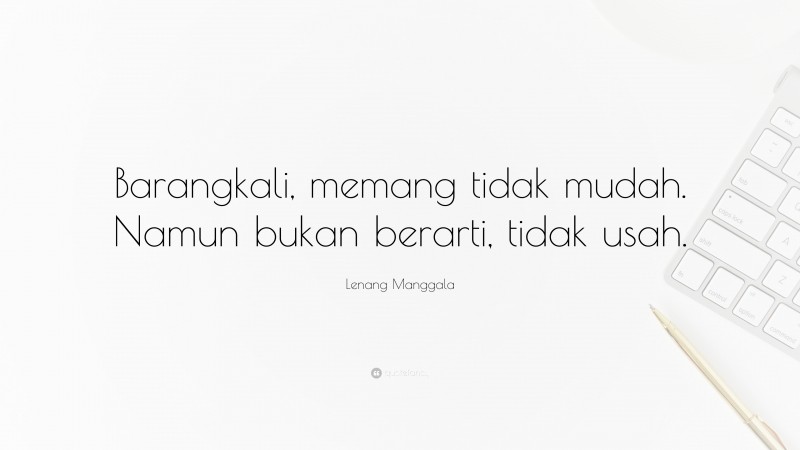 Lenang Manggala Quote: “Barangkali, memang tidak mudah. Namun bukan berarti, tidak usah.”
