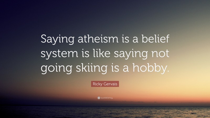 Ricky Gervais Quote: “Saying atheism is a belief system is like saying not going skiing is a hobby.”