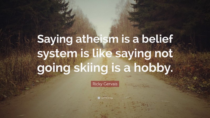 Ricky Gervais Quote: “Saying atheism is a belief system is like saying not going skiing is a hobby.”
