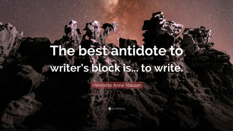 Henriette Anne Klauser Quote: “The best antidote to writer’s block is... to write.”