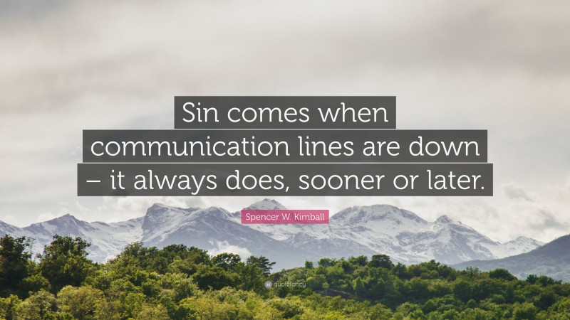 Spencer W. Kimball Quote: “Sin comes when communication lines are down – it always does, sooner or later.”