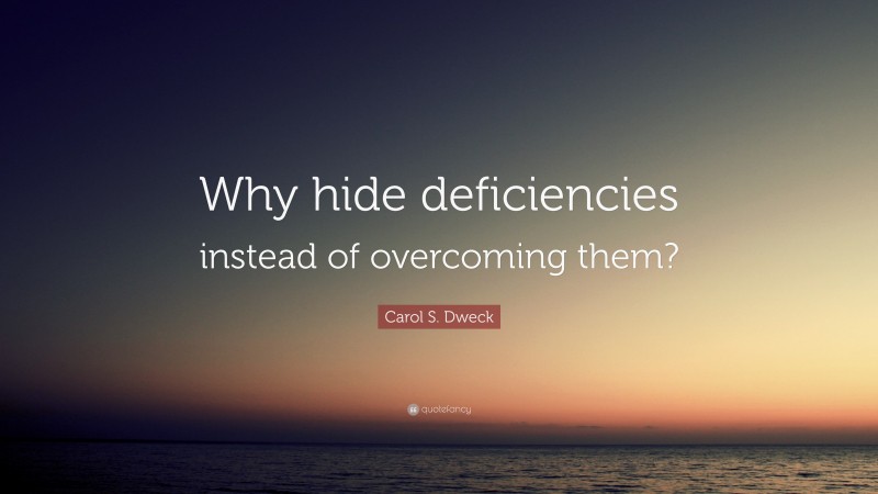 Carol S. Dweck Quote: “Why hide deficiencies instead of overcoming them?”