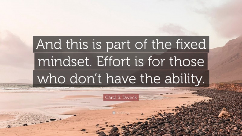 Carol S. Dweck Quote: “And this is part of the fixed mindset. Effort is for those who don’t have the ability.”