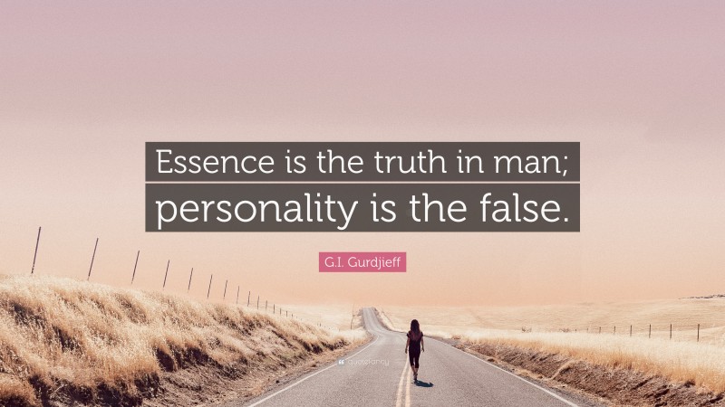 G.I. Gurdjieff Quote: “Essence is the truth in man; personality is the false.”