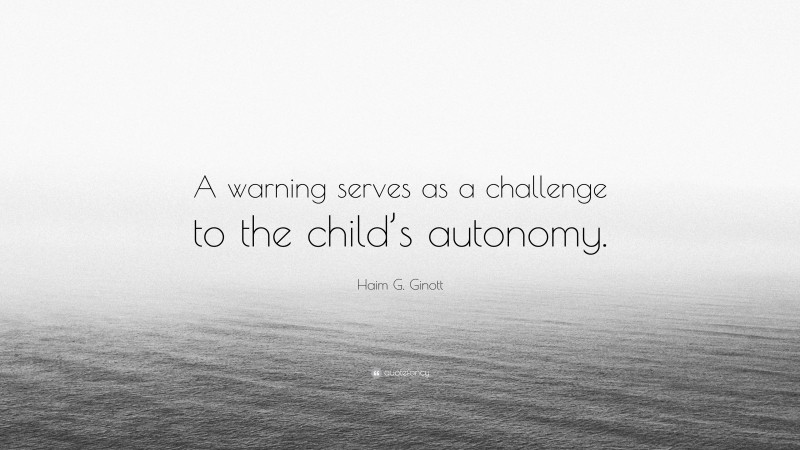 Haim G. Ginott Quote: “A warning serves as a challenge to the child’s autonomy.”