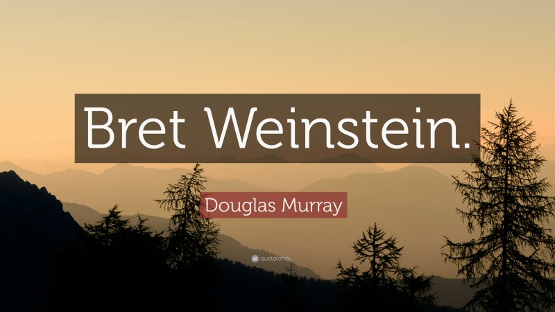 Douglas Murray Quote: “Bret Weinstein.”