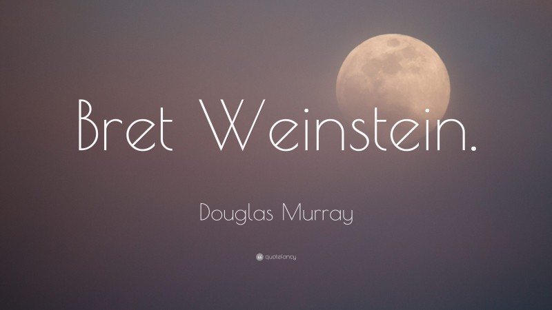 Douglas Murray Quote: “Bret Weinstein.”