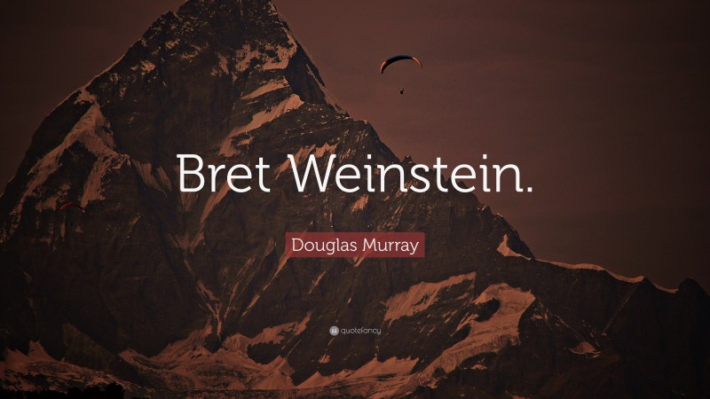 Douglas Murray Quote: “Bret Weinstein.”