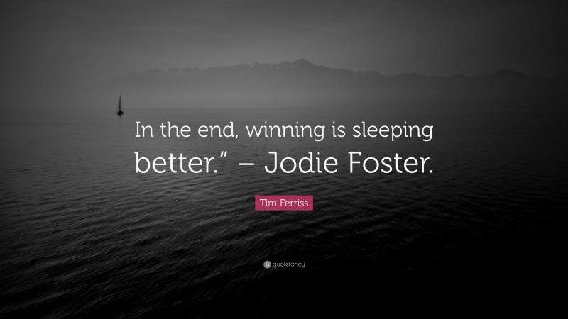 Tim Ferriss Quote: “In the end, winning is sleeping better.” – Jodie Foster.”