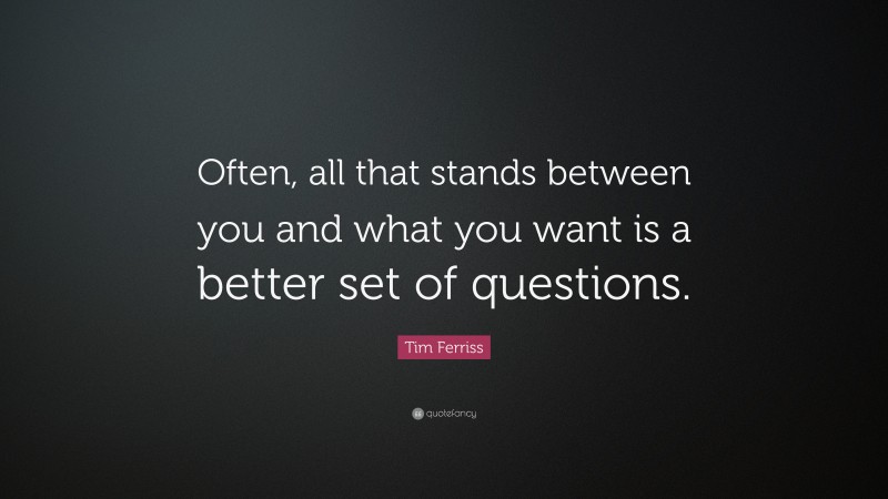 Tim Ferriss Quote: “Often, all that stands between you and what you want is a better set of questions.”