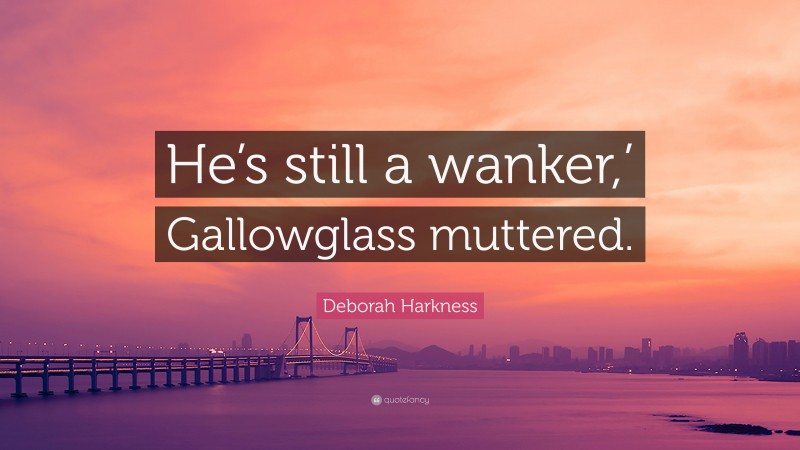 Deborah Harkness Quote: “He’s still a wanker,’ Gallowglass muttered.”