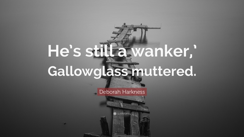 Deborah Harkness Quote: “He’s still a wanker,’ Gallowglass muttered.”