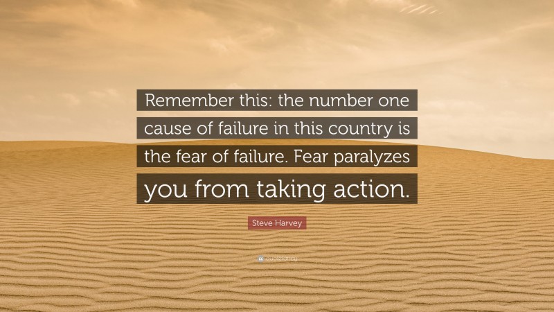 Steve Harvey Quote: “Remember this: the number one cause of failure in this country is the fear of failure. Fear paralyzes you from taking action.”