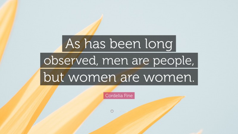 Cordelia Fine Quote: “As has been long observed, men are people, but women are women.”