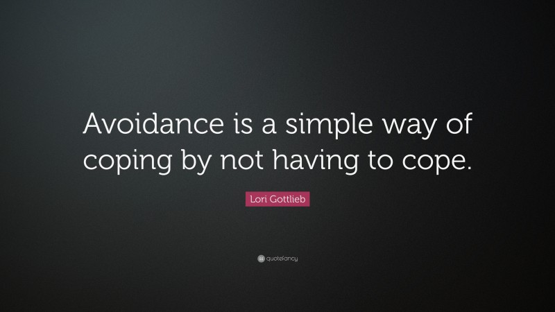 Lori Gottlieb Quote: “Avoidance is a simple way of coping by not having to cope.”