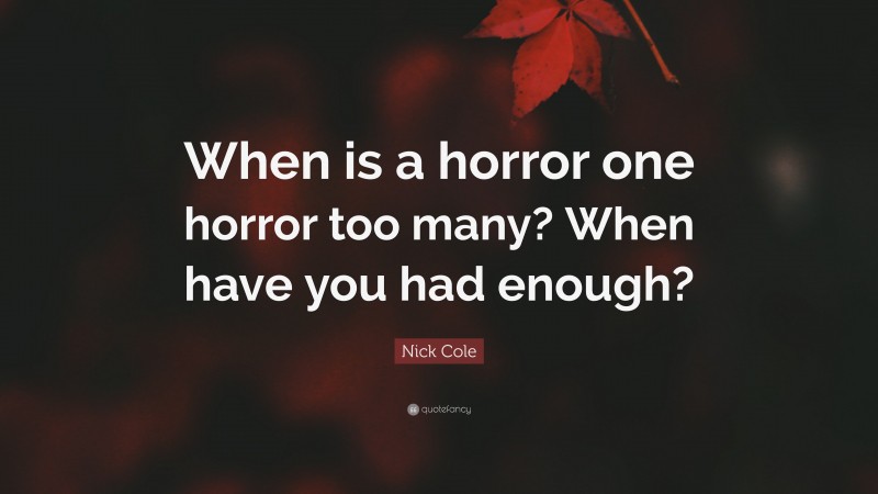 Nick Cole Quote: “When is a horror one horror too many? When have you had enough?”