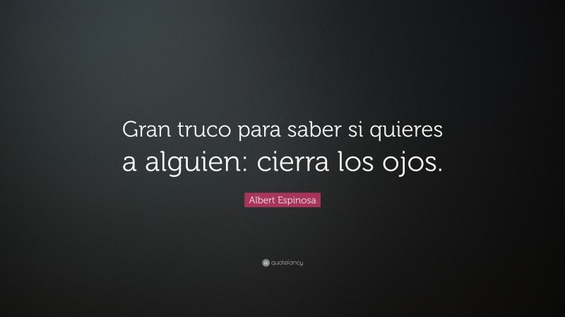 Albert Espinosa Quote: “Gran truco para saber si quieres a alguien: cierra los ojos.”