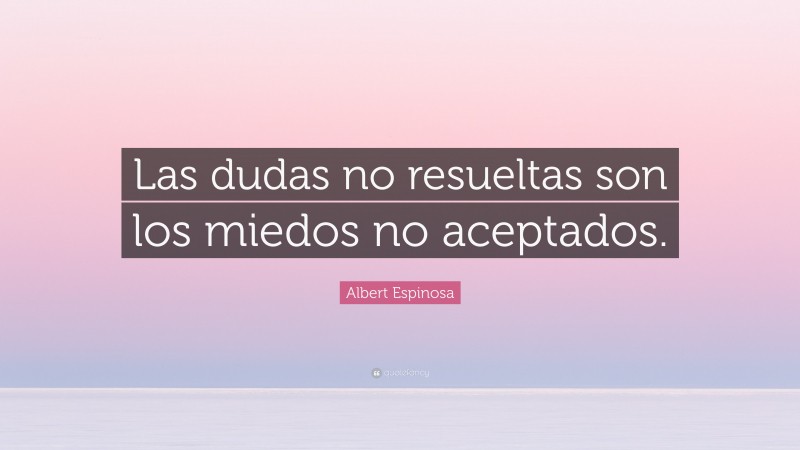 Albert Espinosa Quote: “Las dudas no resueltas son los miedos no aceptados.”