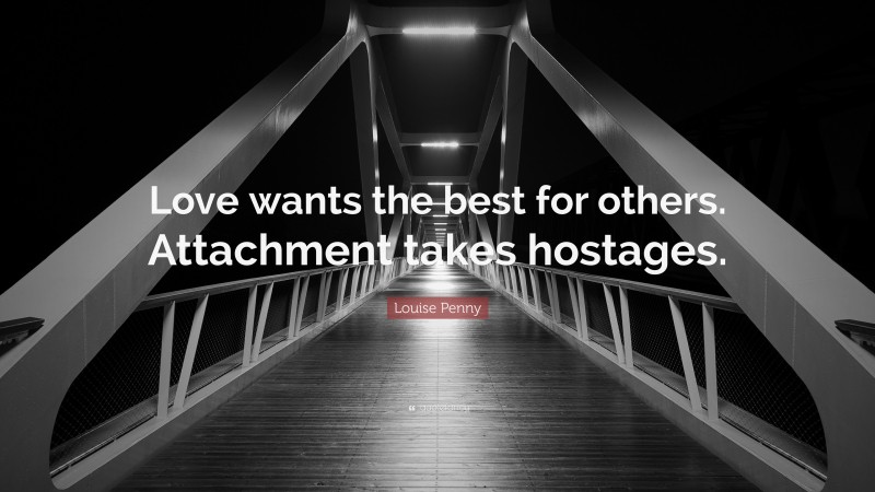 Louise Penny Quote: “Love wants the best for others. Attachment takes hostages.”