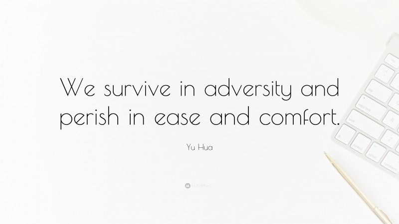 Yu Hua Quote: “We survive in adversity and perish in ease and comfort.”