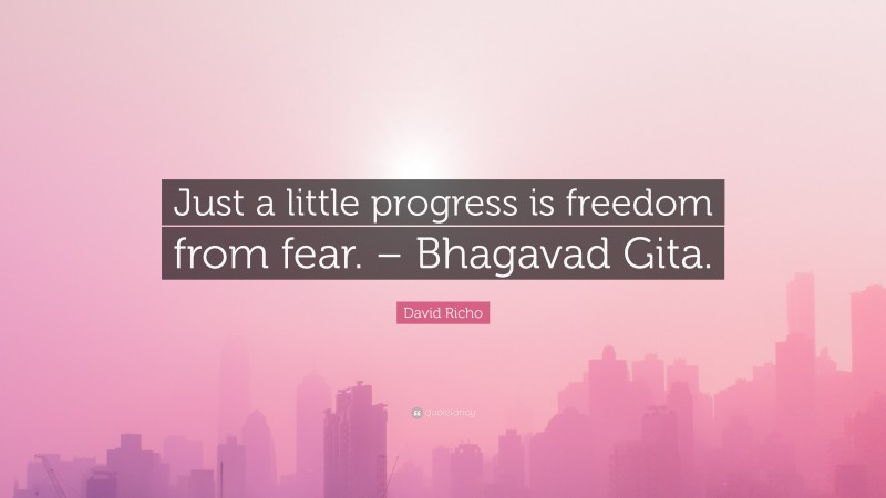 David Richo Quote: “Just a little progress is freedom from fear. – Bhagavad Gita.”