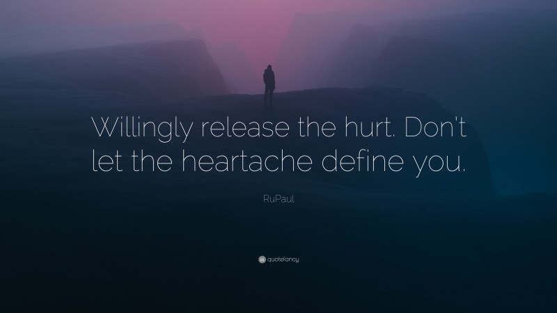 RuPaul Quote: “Willingly release the hurt. Don’t let the heartache define you.”