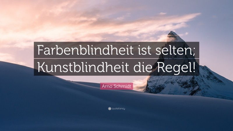 Arno Schmidt Quote: “Farbenblindheit ist selten; Kunstblindheit die Regel!”