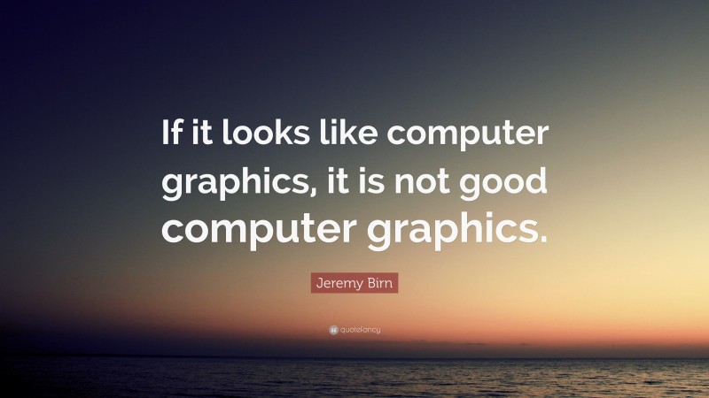 Jeremy Birn Quote: “If it looks like computer graphics, it is not good computer graphics.”