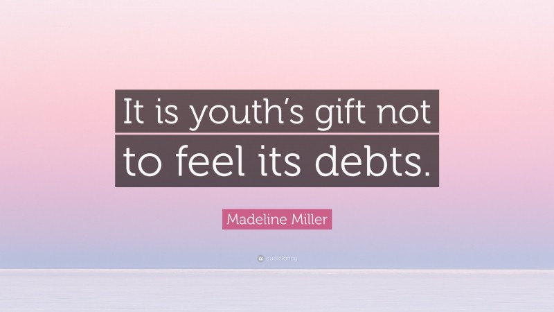Madeline Miller Quote: “It is youth’s gift not to feel its debts.”