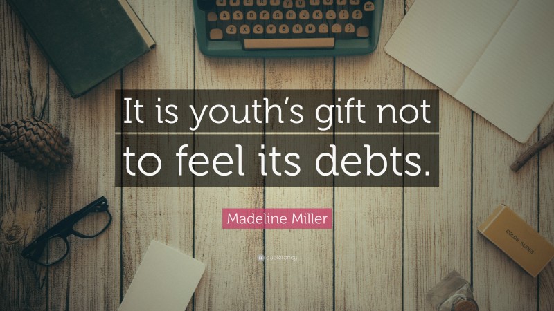 Madeline Miller Quote: “It is youth’s gift not to feel its debts.”