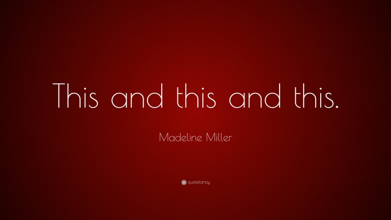 Madeline Miller Quote: “This and this and this.”