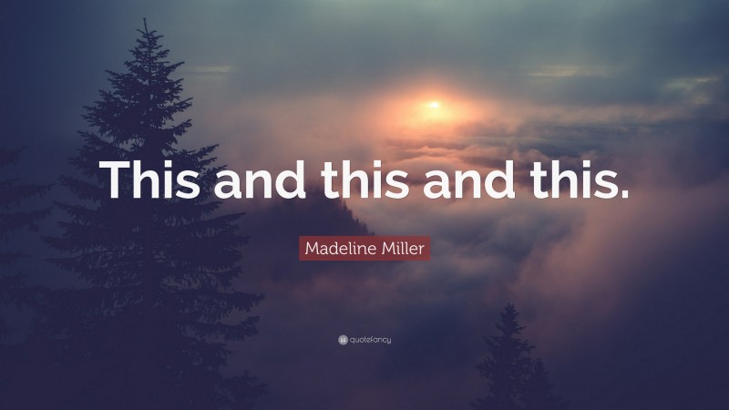Madeline Miller Quote: “This and this and this.”