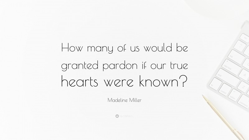 Madeline Miller Quote: “How many of us would be granted pardon if our true hearts were known?”