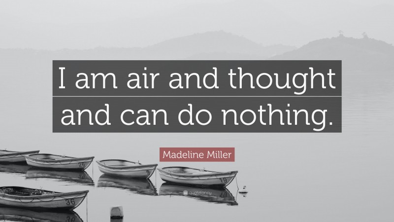 Madeline Miller Quote: “I am air and thought and can do nothing.”