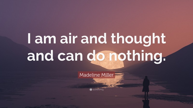 Madeline Miller Quote: “I am air and thought and can do nothing.”