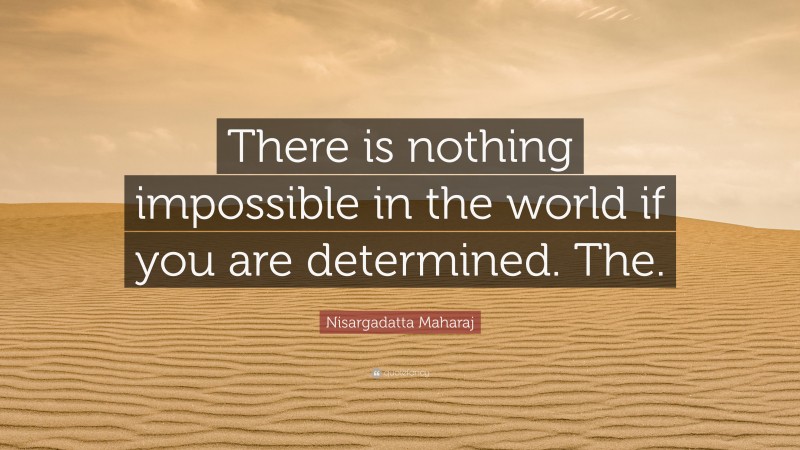Nisargadatta Maharaj Quote: “There is nothing impossible in the world if you are determined. The.”