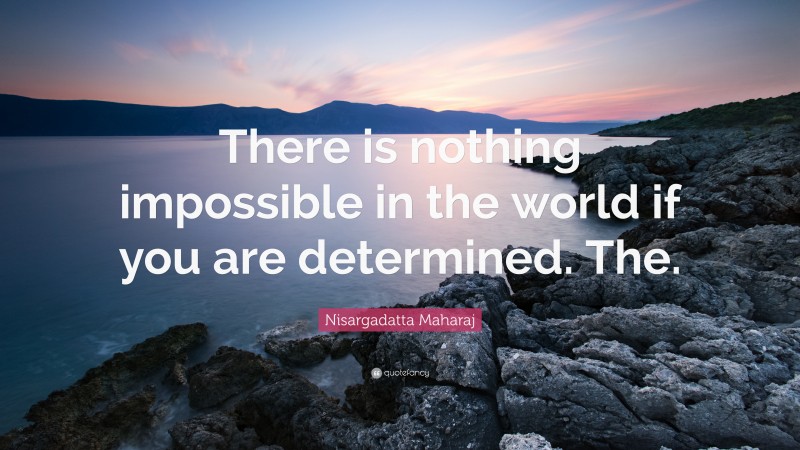 Nisargadatta Maharaj Quote: “There is nothing impossible in the world if you are determined. The.”